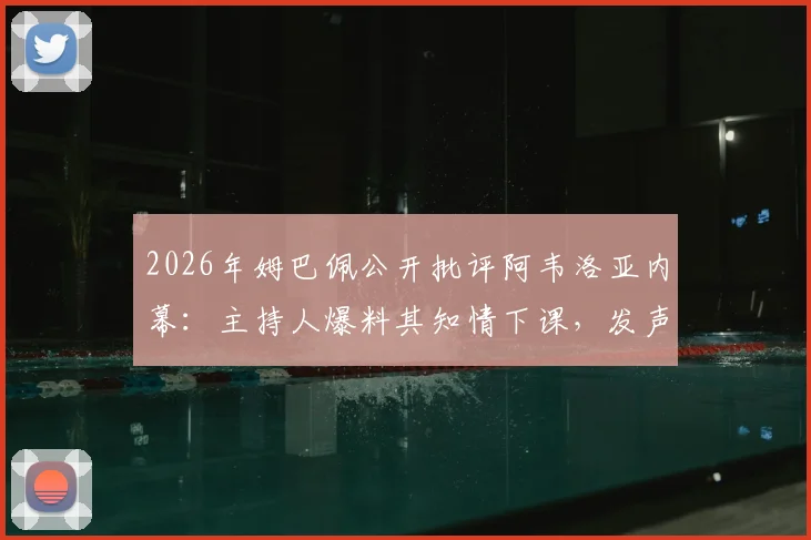 2026年姆巴佩公开批评阿韦洛亚内幕：主持人爆料其知情下课，发声是为让后者难堪？