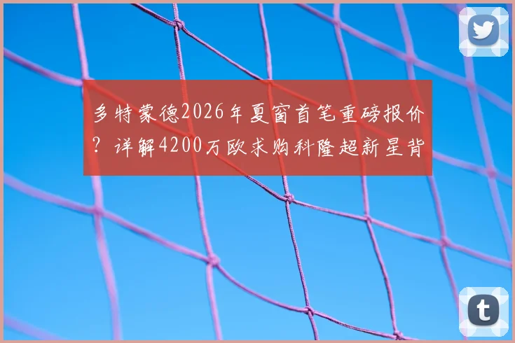 多特蒙德2026年夏窗首笔重磅报价?详解4200万欧求购科隆超新星背后,德甲内部人才争夺战升温