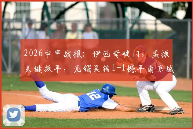 2026中甲战报:伊西奇破门,孟振关键扳平,无锡吴钩1-1憾平南京城市,附比赛集锦解析