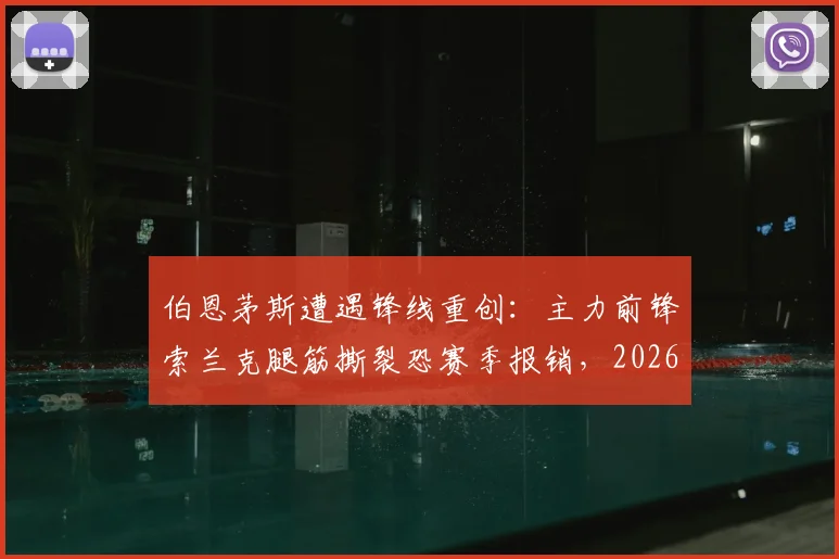 伯恩茅斯遭遇锋线重创：主力前锋索兰克腿筋撕裂恐赛季报销，2026年球队进攻端面临严峻考验