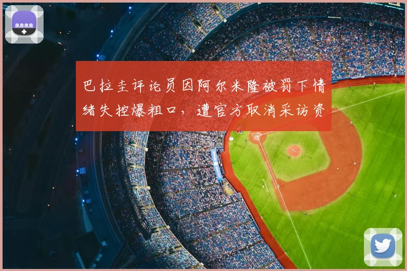 巴拉圭评论员因阿尔米隆被罚下情绪失控爆粗口，遭官方取消采访资格事件始末