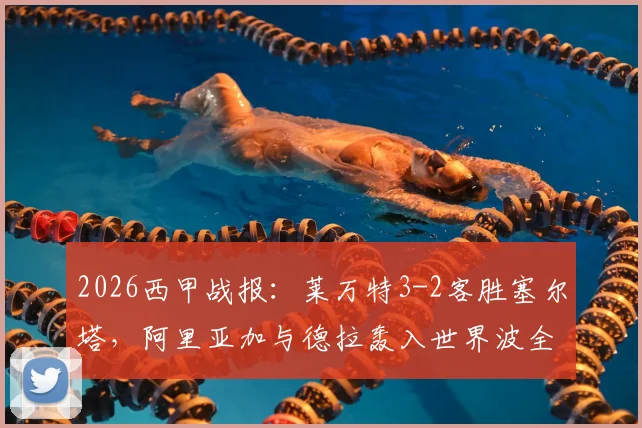 2026西甲战报：莱万特3-2客胜塞尔塔，阿里亚加与德拉轰入世界波全程回顾，附比赛集锦视频