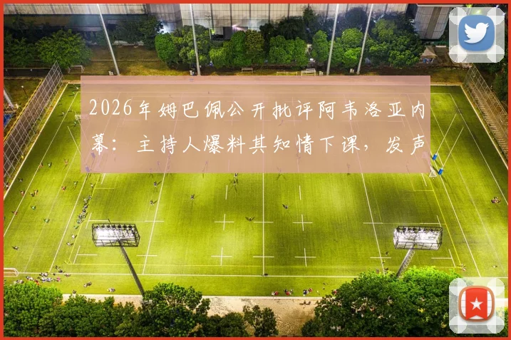 2026年姆巴佩公开批评阿韦洛亚内幕：主持人爆料其知情下课，发声是为让后者难堪？