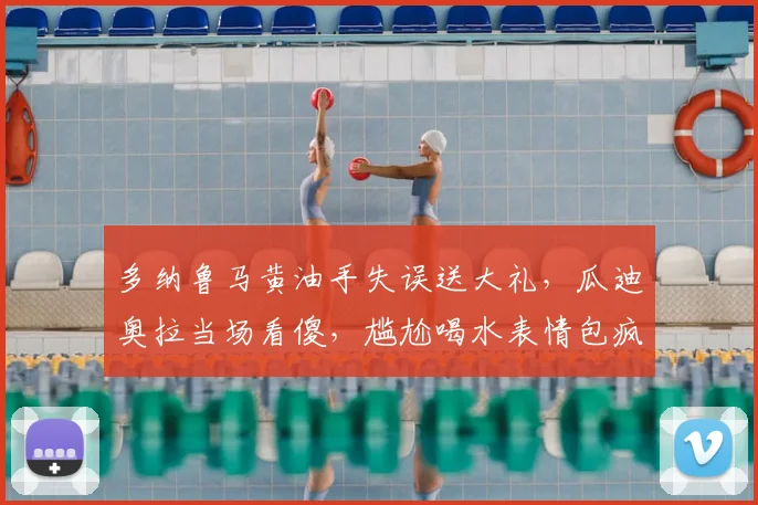 多纳鲁马黄油手失误送大礼，瓜迪奥拉当场看傻，尴尬喝水表情包疯传