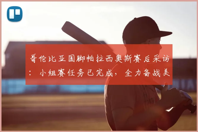 哥伦比亚国脚帕拉西奥斯赛后采访:小组赛任务已完成,全力备战美洲杯2026淘汰赛