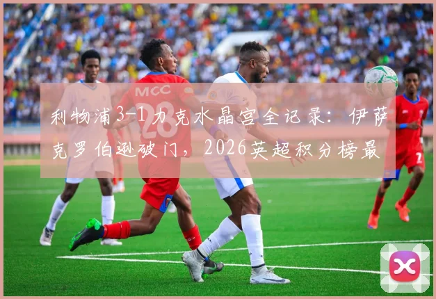 利物浦3-1力克水晶宫全记录:伊萨克罗伯逊破门,2026英超积分榜最新变动一览