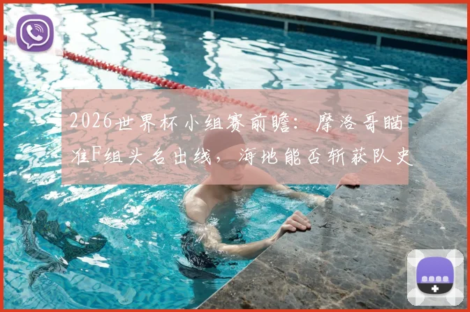 2026世界杯小组赛前瞻:摩洛哥瞄准F组头名出线,海地能否斩获队史首个世界杯积分?