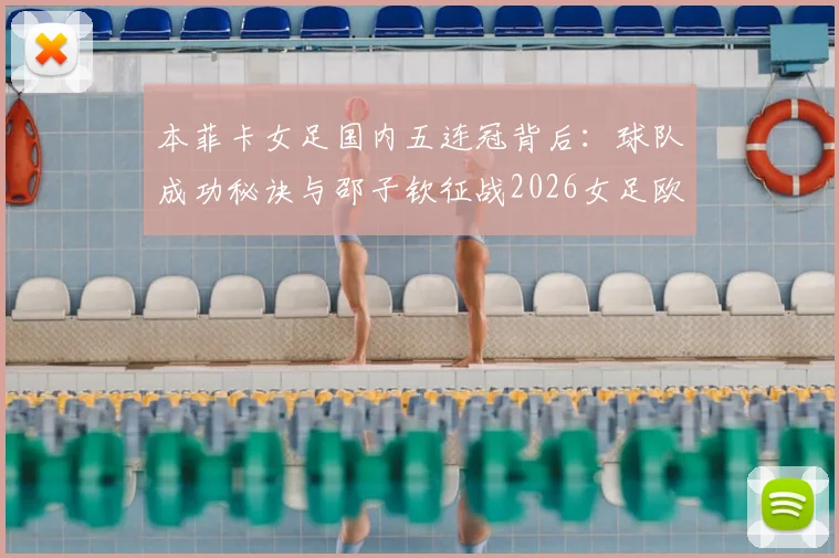 本菲卡女足国内五连冠背后：球队成功秘诀与邵子钦征战2026女足欧冠前景全解析