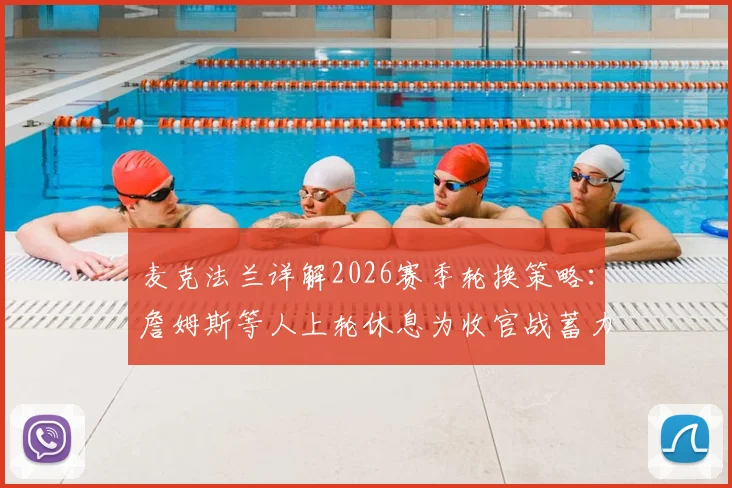 麦克法兰详解2026赛季轮换策略:詹姆斯等人上轮休息为收官战蓄力,对关键球员状态表示乐观