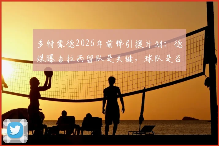 多特蒙德2026年前锋引援计划:德媒曝吉拉西留队是关键,球队是否买新前锋深度解析