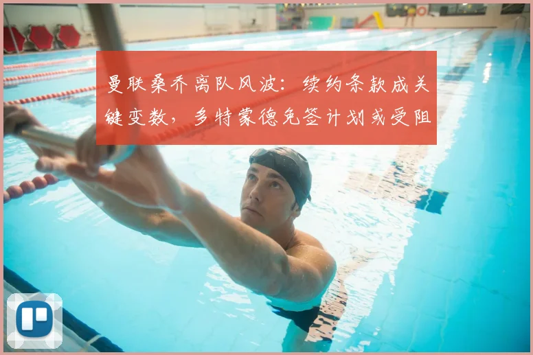 曼联桑乔离队风波:续约条款成关键变数,多特蒙德免签计划或受阻至2026