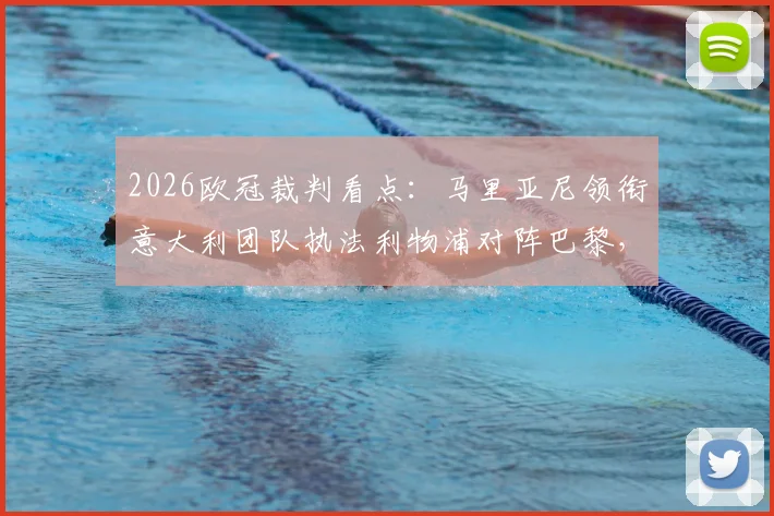 2026欧冠裁判看点:马里亚尼领衔意大利团队执法利物浦对阵巴黎,过往判罚案例深度剖析