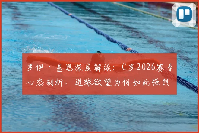 罗伊·基恩深度解读：C罗2026赛季心态剖析，进球欲望为何如此强烈？前曼联队友视角全解析