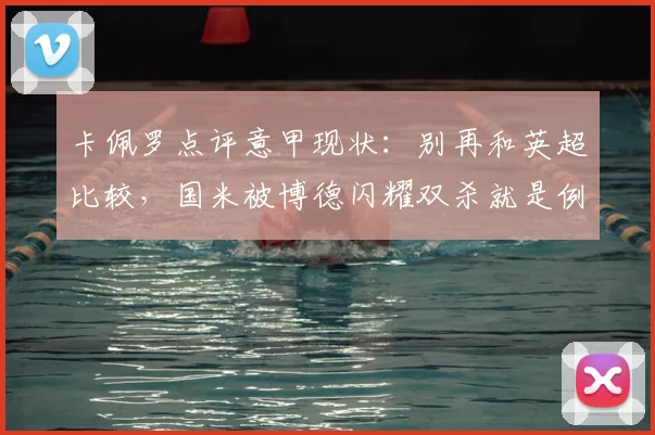 卡佩罗点评意甲现状:别再和英超比较,国米被博德闪耀双杀就是例子