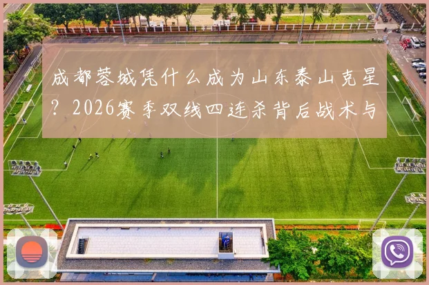 成都蓉城凭什么成为山东泰山克星？2026赛季双线四连杀背后战术与心理解析
