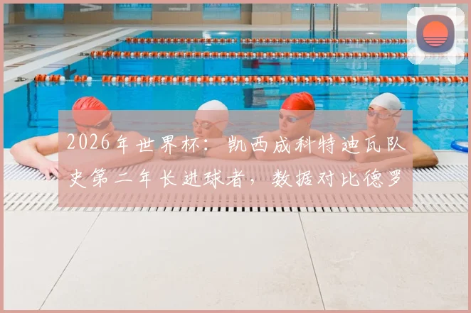 2026年世界杯：凯西成科特迪瓦队史第二年长进球者，数据对比德罗巴与传奇记录深度分析