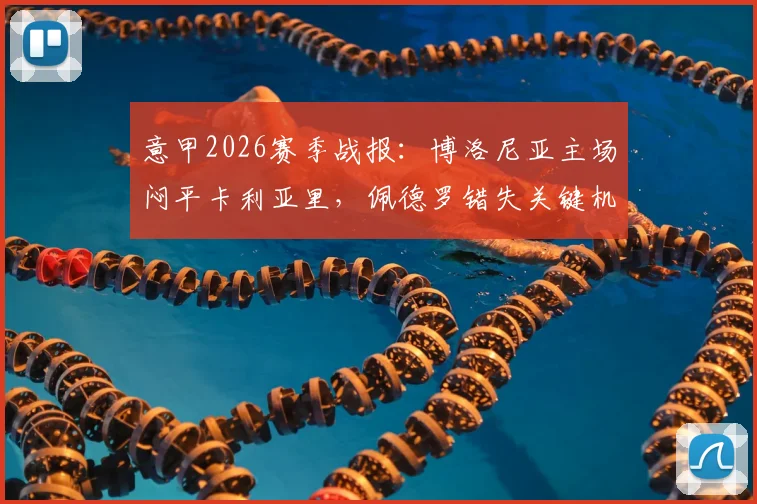 意甲2026赛季战报：博洛尼亚主场闷平卡利亚里，佩德罗错失关键机会致双方互交白卷