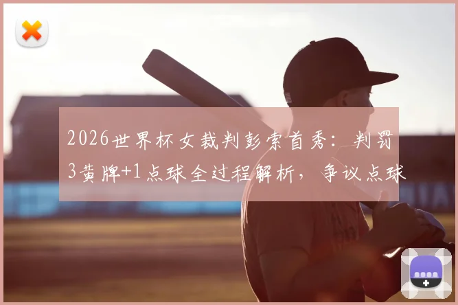 2026世界杯女裁判彭索首秀:判罚3黄牌+1点球全过程解析,争议点球判罚与黄牌尺度详解