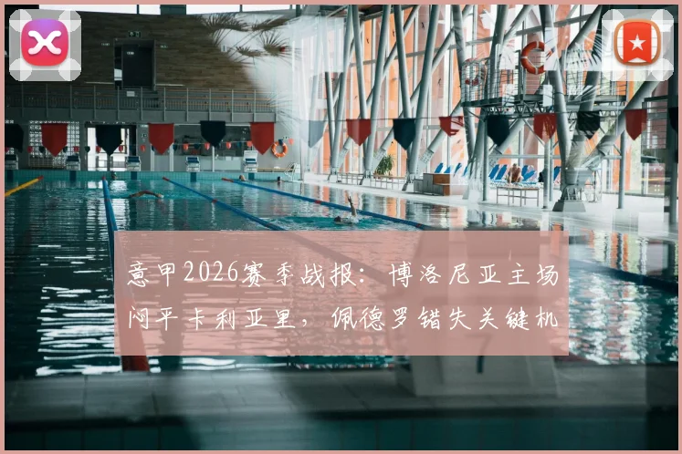 意甲2026赛季战报：博洛尼亚主场闷平卡利亚里，佩德罗错失关键机会致双方互交白卷