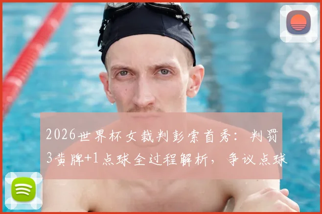 2026世界杯女裁判彭索首秀：判罚3黄牌+1点球全过程解析，争议点球判罚与黄牌尺度详解