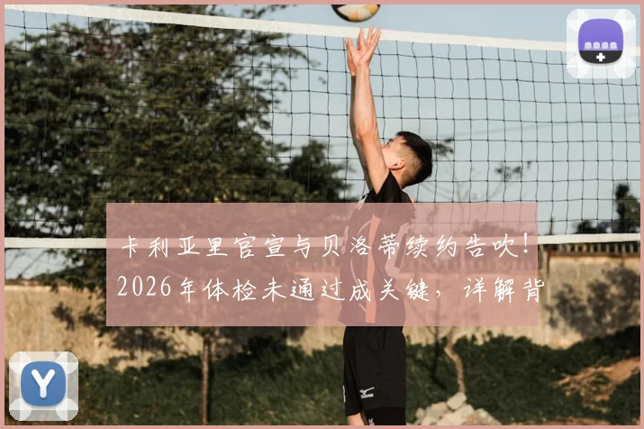 卡利亚里官宣与贝洛蒂续约告吹！2026年体检未通过成关键，详解背后原因与球队后续计划