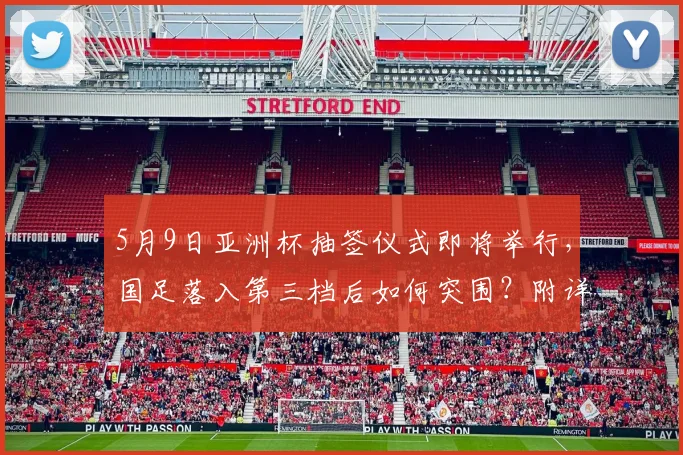 5月9日亚洲杯抽签仪式即将举行，国足落入第三档后如何突围？附详细分档规则与出线前景分析
