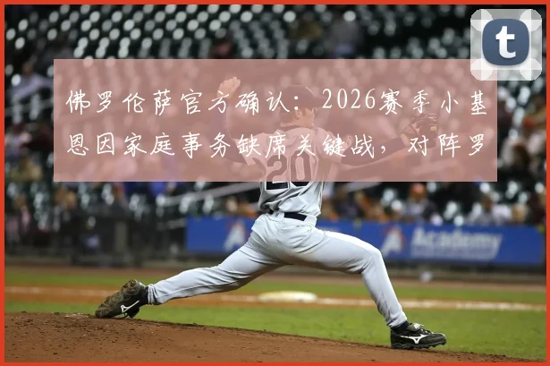 佛罗伦萨官方确认：2026赛季小基恩因家庭事务缺席关键战，对阵罗马锋线如何调整？