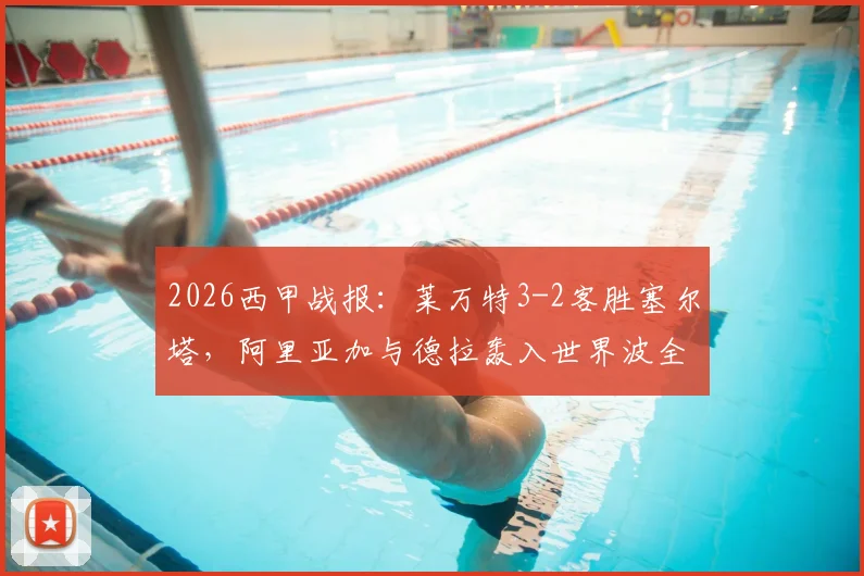 2026西甲战报:莱万特3-2客胜塞尔塔,阿里亚加与德拉轰入世界波全程回顾,附比赛集锦视频