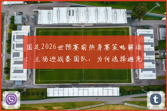 国足2026世预赛前热身赛策略解读：主场迎战泰国队，为何选择避免劳师远征，盘点取胜对世界排名提升的关键影响
