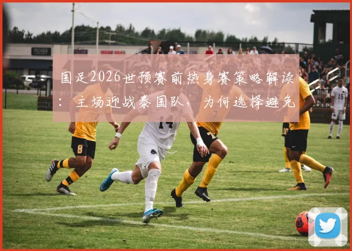 国足2026世预赛前热身赛策略解读:主场迎战泰国队,为何选择避免劳师远征,盘点取胜对世界排名提升的关键影响