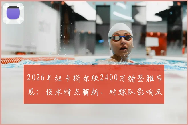 2026年纽卡斯尔联2400万镑签雅韦恩：技术特点解析、对球队影响及FM游戏潜力指南
