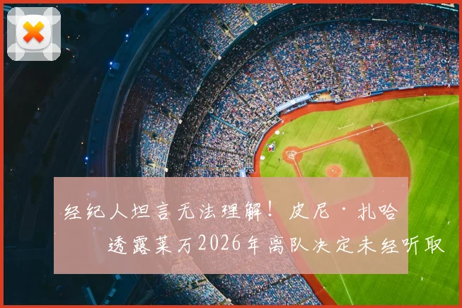 经纪人坦言无法理解!皮尼·扎哈维透露莱万2026年离队决定未经听取巴萨报价