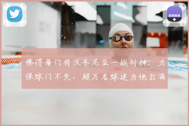 佛得角门将沃齐尼亚一战封神:力保球门不失,超万名球迷为他打满分,附非洲杯门将评分查询指南
