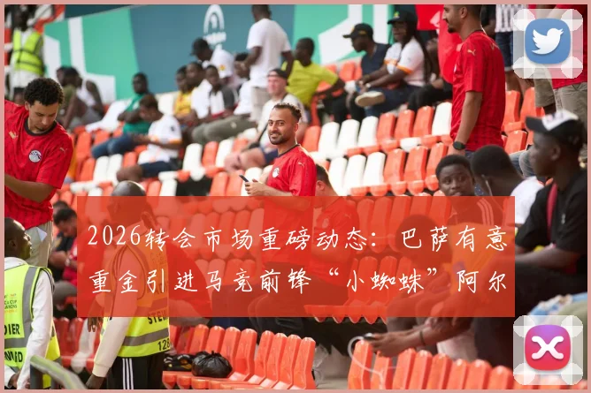 2026转会市场重磅动态：巴萨有意重金引进马竞前锋“小蜘蛛”阿尔瓦雷斯，球员本人已表达离队意愿