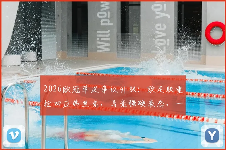 2026欧冠草皮争议升级：欧足联重检回应弗里克，马竞强硬表态，一文看懂豪门场地博弈