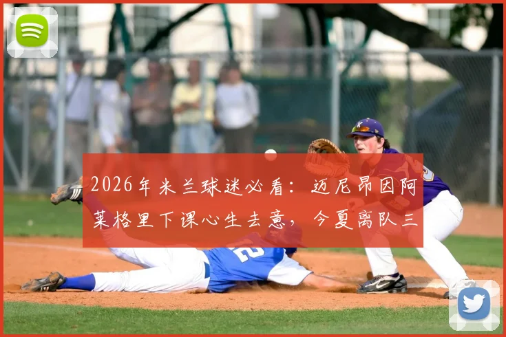 2026年米兰球迷必看:迈尼昂因阿莱格里下课心生去意,今夏离队三大潜在下家分析