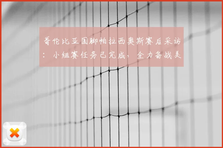 哥伦比亚国脚帕拉西奥斯赛后采访：小组赛任务已完成，全力备战美洲杯2026淘汰赛