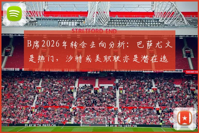 B席2026年转会去向分析：巴萨尤文是热门，沙特或美职联亦是潜在选择，附薪资与竞争力对比